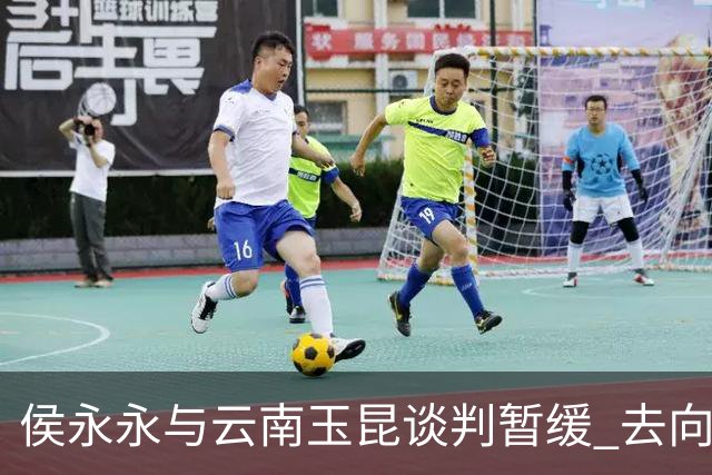 侯永永与云南玉昆谈判暂缓 去向成疑 寻觅新下家