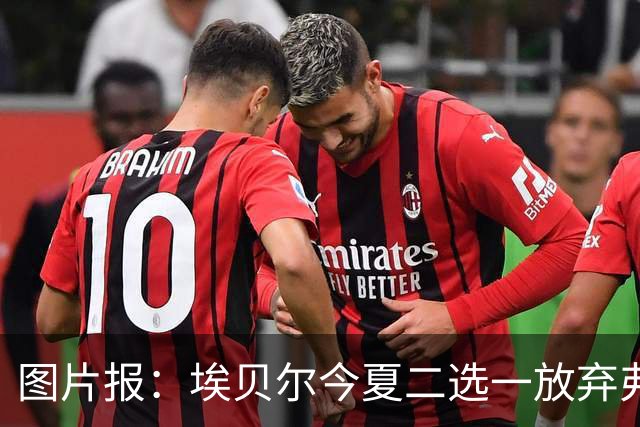 图片报：埃贝尔今夏二选一放弃弗里克
